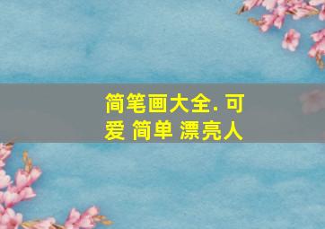 简笔画大全. 可爱 简单 漂亮人